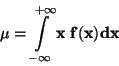 \begin{displaymath}
\bf\mu = \int \limits _{-\infty}^{+\infty} x \; f(x) dx
\end{displaymath}