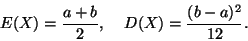\begin{displaymath}
E(X) = \frac{a + b}{2}, \; \; \; \; D(X)=\frac{(b-a)^2}{12}.
\end{displaymath}