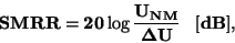 \begin{displaymath}\bf
SMRR = 20 \log \frac {U_{NM}}{\Delta U} \; \; \; [dB],
\end{displaymath}