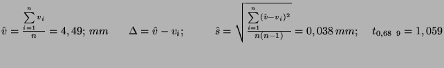 $\hat{v}=\frac{\sum \limits_{i=1}^{n} v_i}{n} = 4,49; \:mm \: \: \: \: \:\: \: \...
...\hat{v}-v_i)^2}{n(n-1)}} = 0,038\: mm;
\: \: \: \: \:t_{0,68 \: \: 9} = 1,059 $