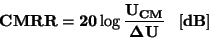 \begin{displaymath}\bf
CMRR = 20 \log \frac {U_{CM}}{\Delta U} \; \; \; [dB]
\end{displaymath}